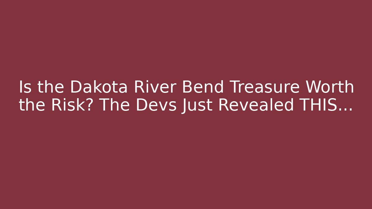 Is the Dakota River Bend Treasure Worth the Risk? The Devs Just Revealed THIS...