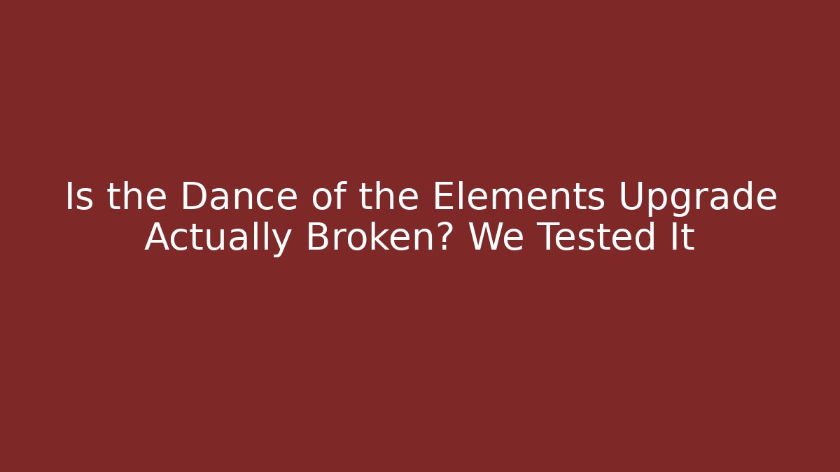 Is the Dance of the Elements Upgrade Actually Broken? We Tested It