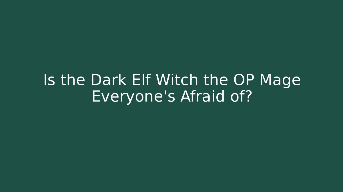 Is the Dark Elf Witch the OP Mage Everyone's Afraid of? - Create More Assets