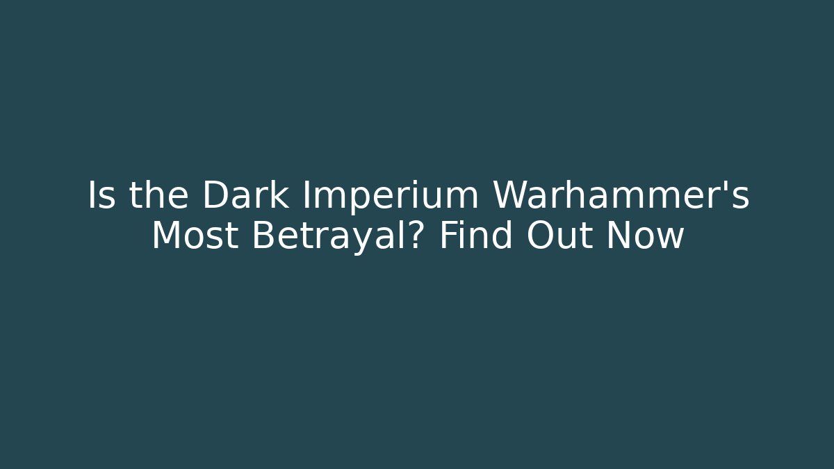 Is the Dark Imperium Warhammer's Most Betrayal? Find Out Now
