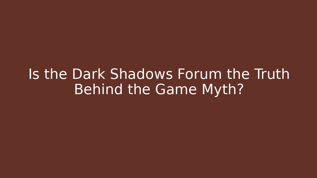 Is the Dark Shadows Forum the Truth Behind the Game Myth?