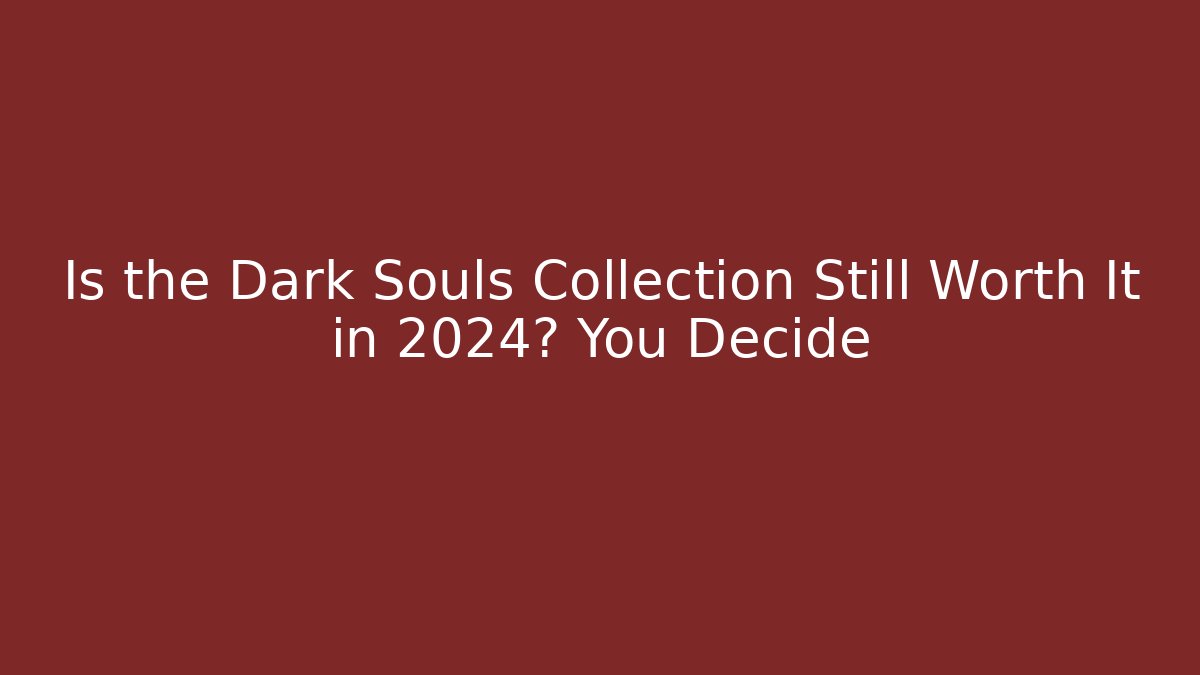 Is the Dark Souls Collection Still Worth It in 2024? You Decide