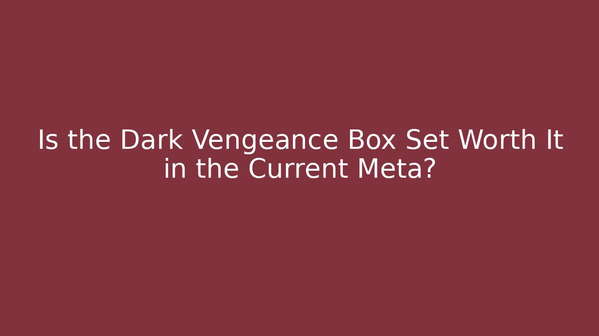 Is the Dark Vengeance Box Set Worth It in the Current Meta?
