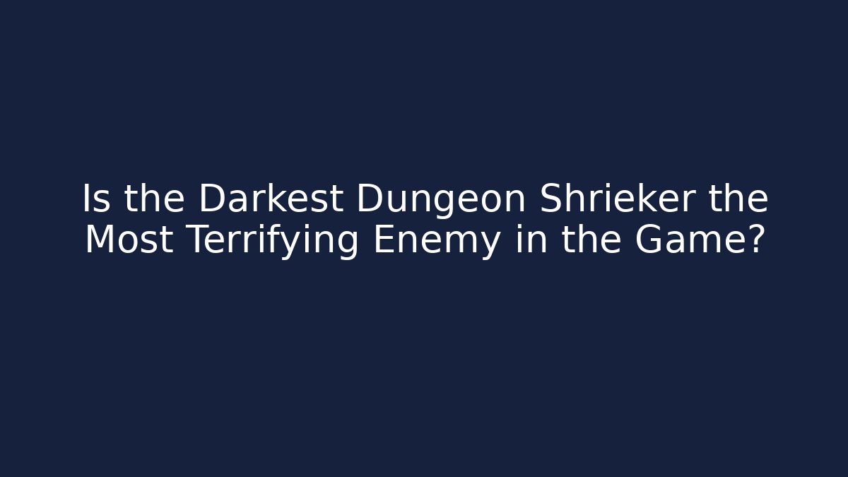 Is the Darkest Dungeon Shrieker the Most Terrifying Enemy in the Game?