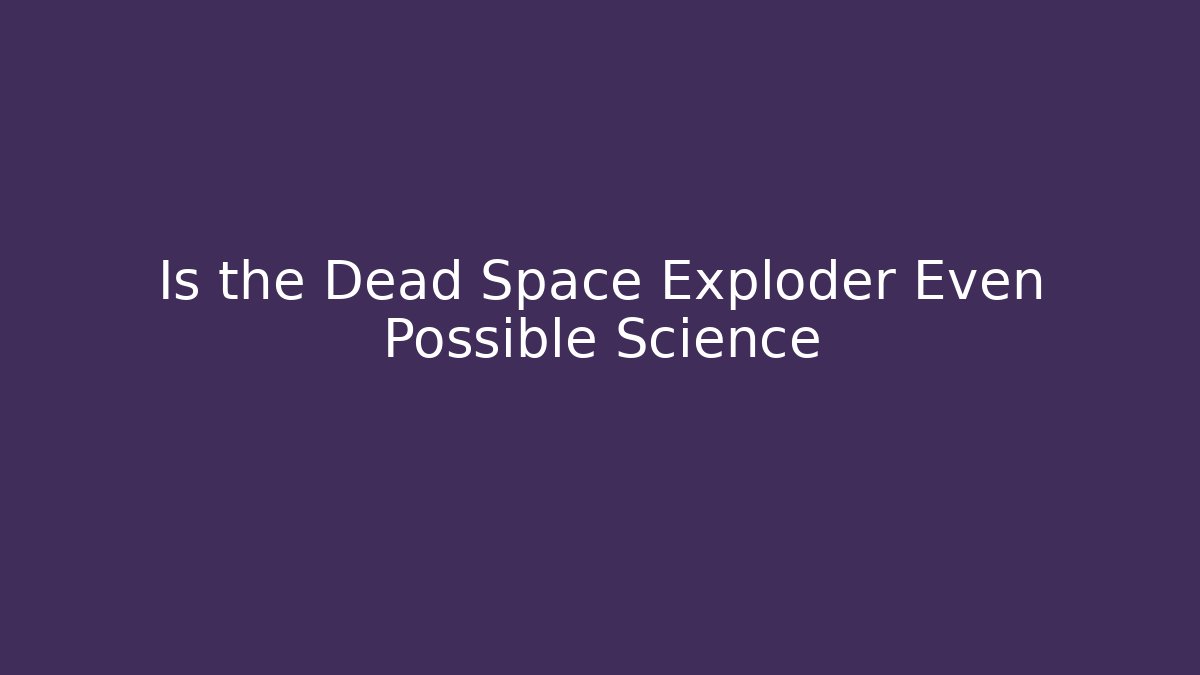 Is the Dead Space Exploder Even Possible Science