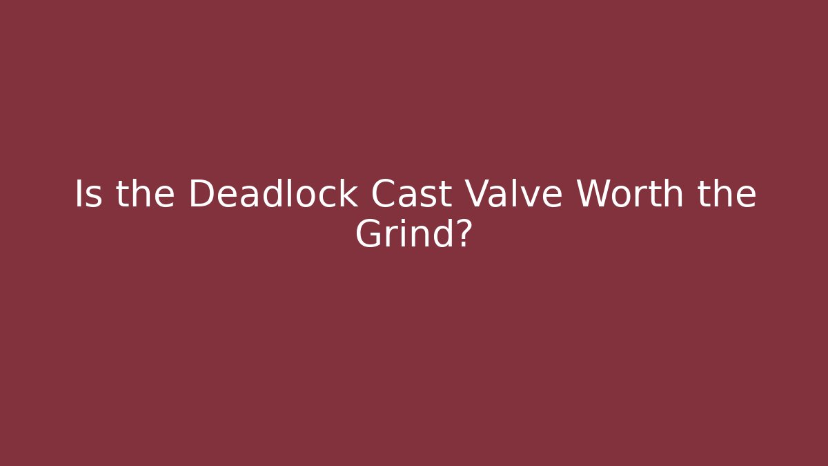 Is the Deadlock Cast Valve Worth the Grind? - Create More Assets