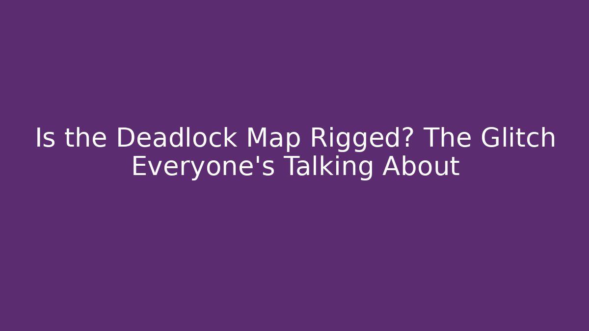 Is the Deadlock Map Rigged? The Glitch Everyone’s Talking About