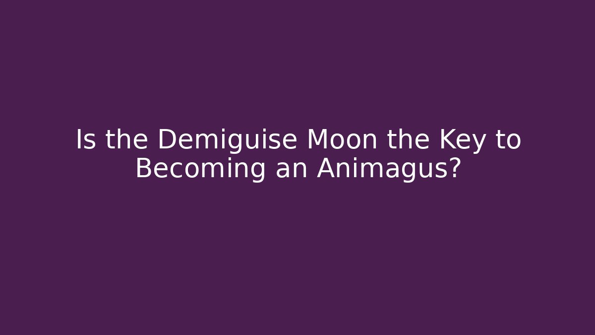 Is the Demiguise Moon the Key to Becoming an Animagus?