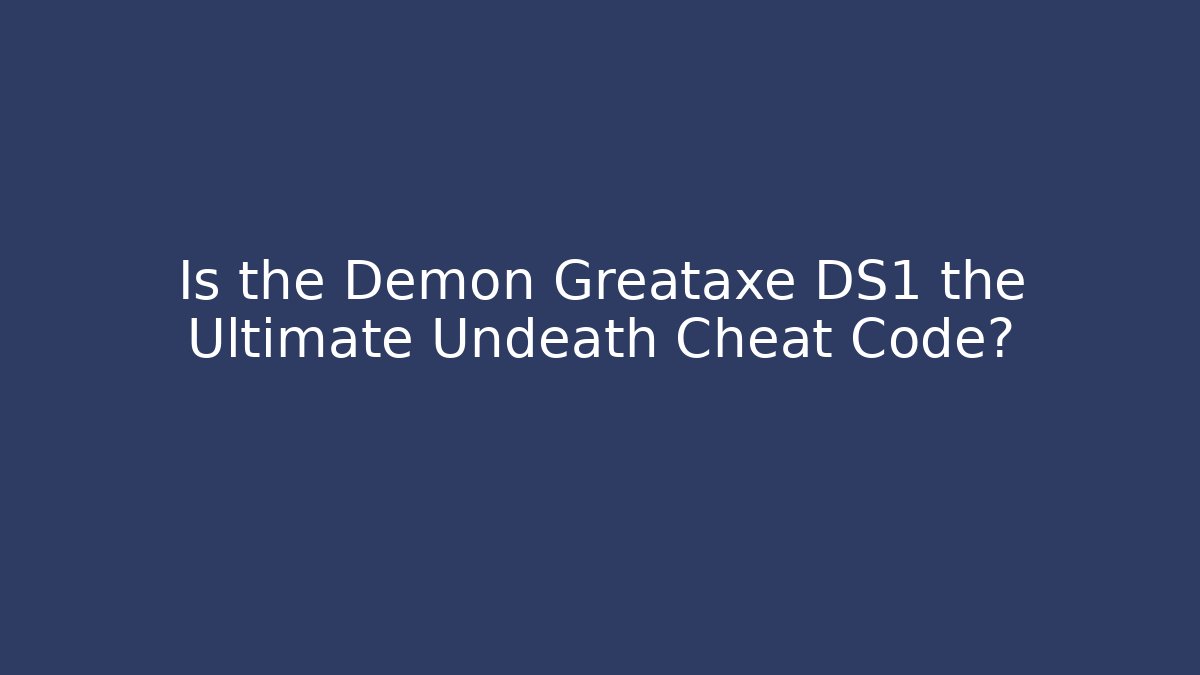 Is the Demon Greataxe DS1 the Ultimate Undeath Cheat Code? - Create More Assets