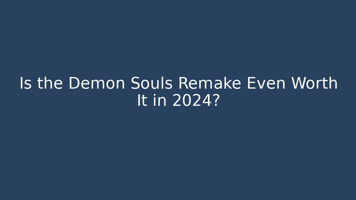 Is the Demon Souls Remake Even Worth It in 2024?