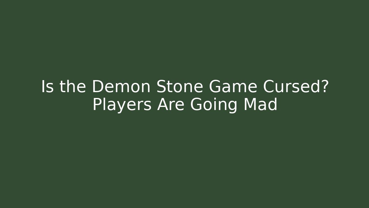 Is the Demon Stone Game Cursed? Players Are Going Mad