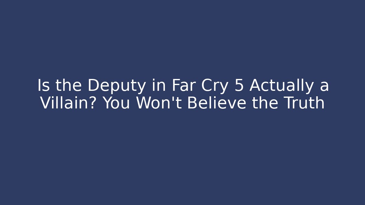 Is the Deputy in Far Cry 5 Actually a Villain? You Won’t Believe the Truth