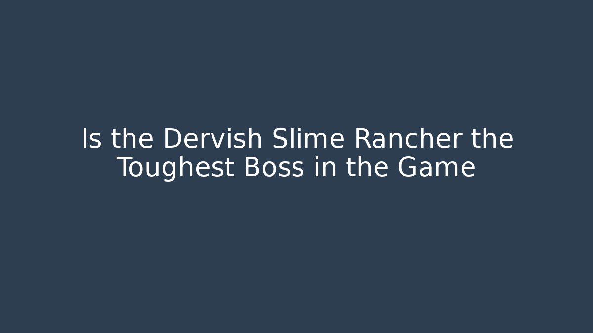 Is the Dervish Slime Rancher the Toughest Boss in the Game