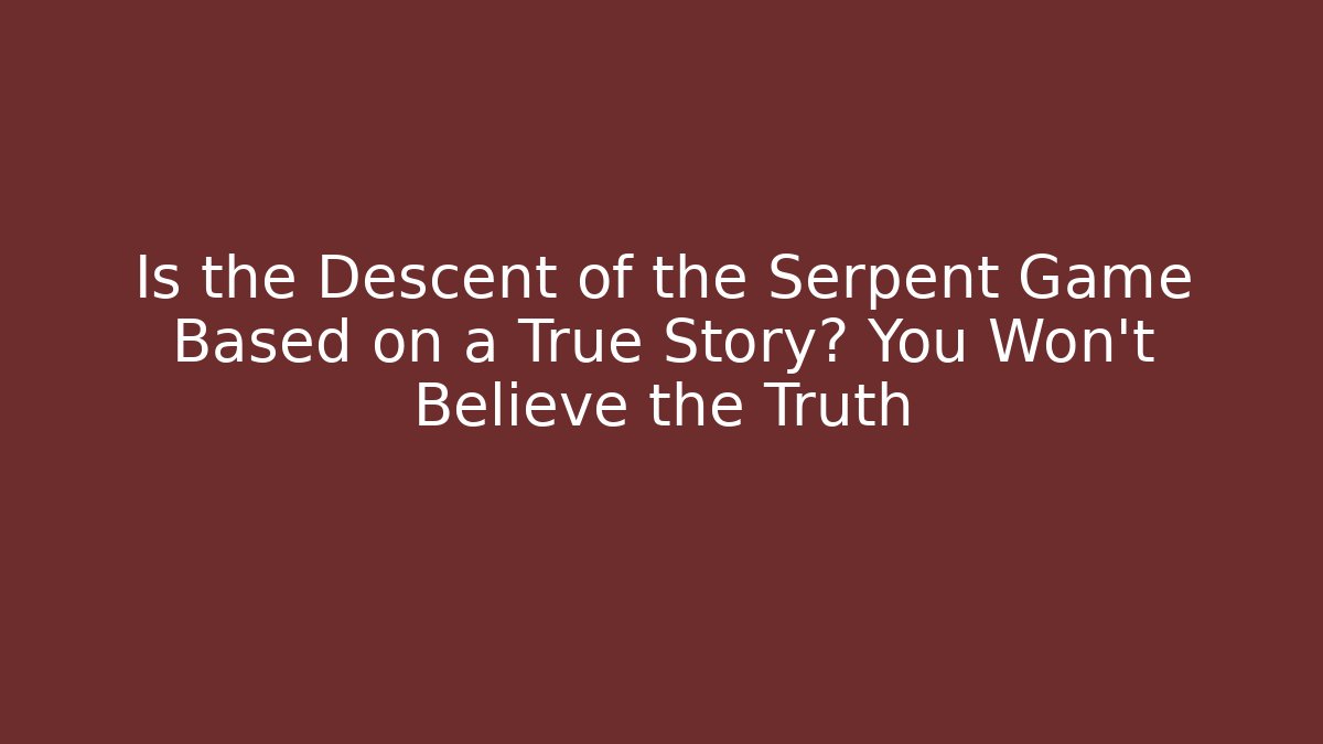 Is the Descent of the Serpent Game Based on a True Story? You Won't Believe the Truth