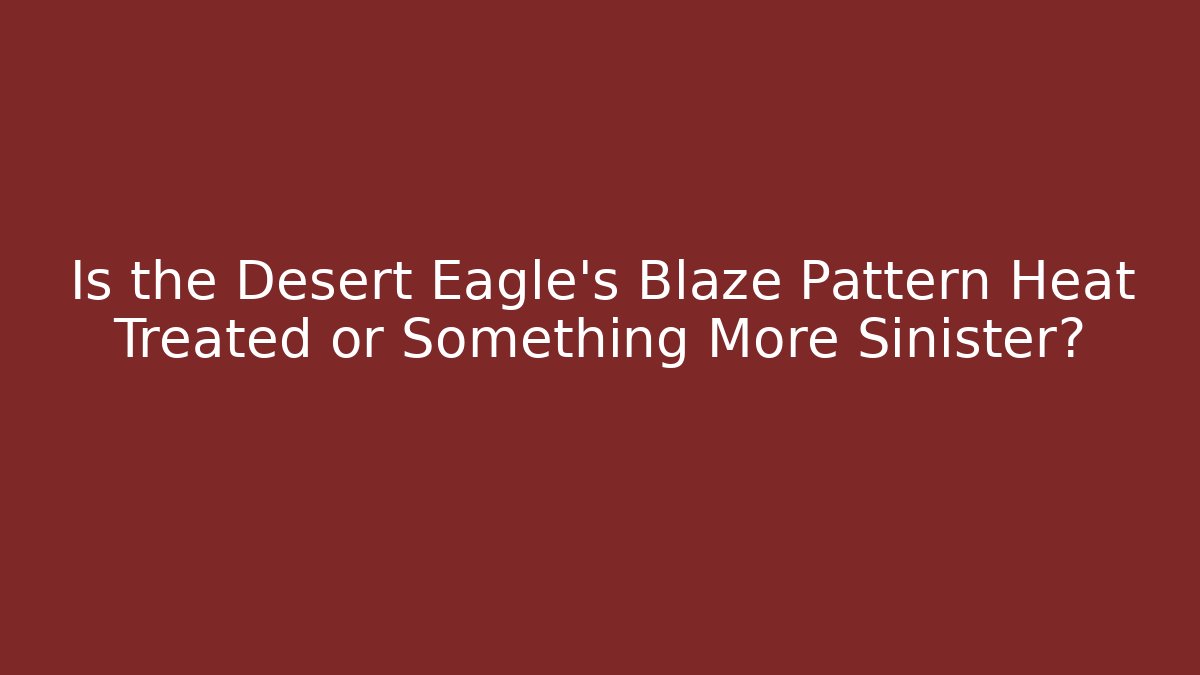 Is the Desert Eagle’s Blaze Pattern Heat Treated or Something More Sinister?