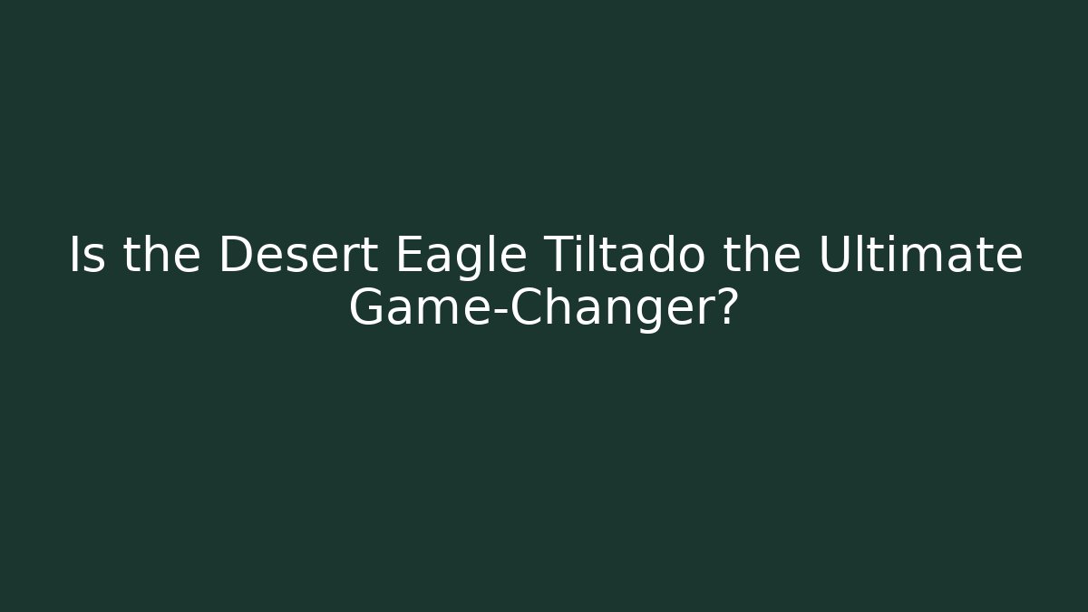 Is the Desert Eagle Tiltado the Ultimate Game-Changer?