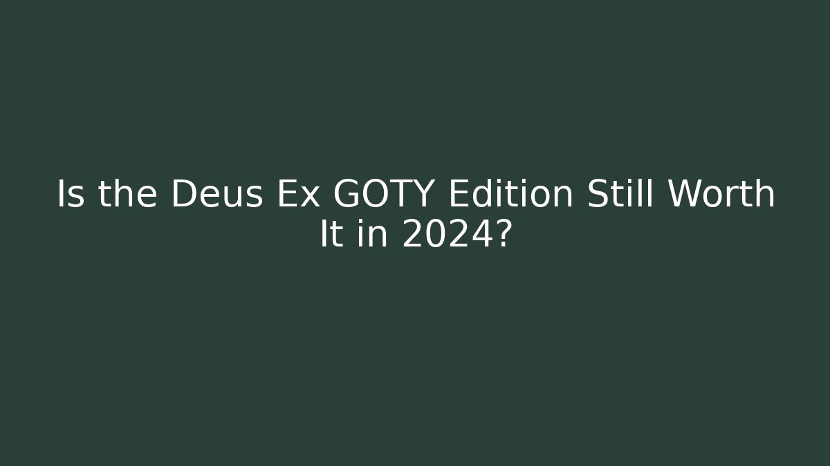 Is the Deus Ex GOTY Edition Still Worth It in 2024?