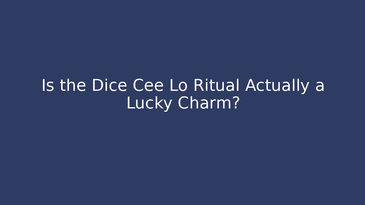 Is the Dice Cee Lo Ritual Actually a Lucky Charm?