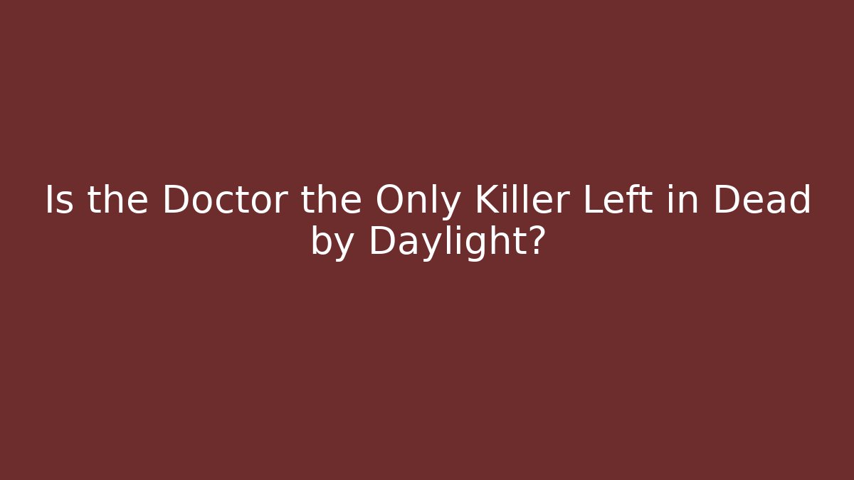 Is the Doctor the Only Killer Left in Dead by Daylight?