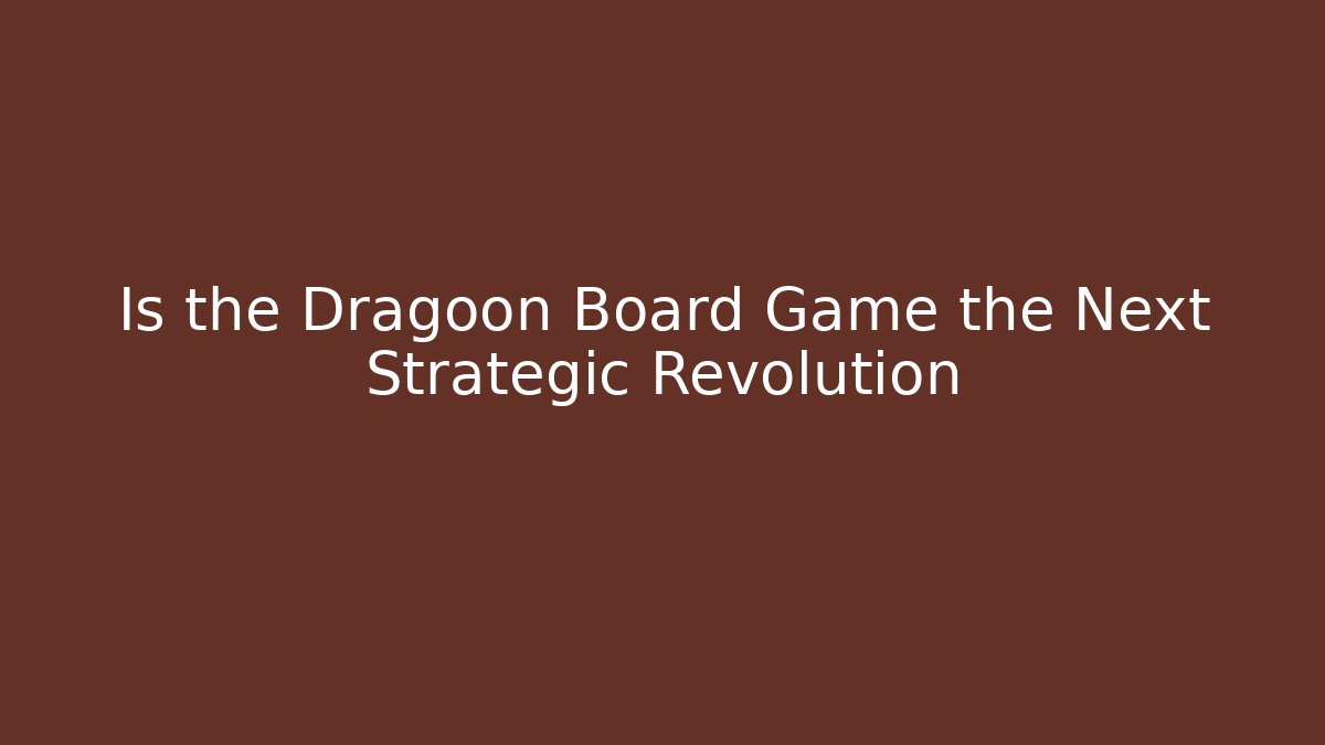 Is the Dragoon Board Game the Next Strategic Revolution