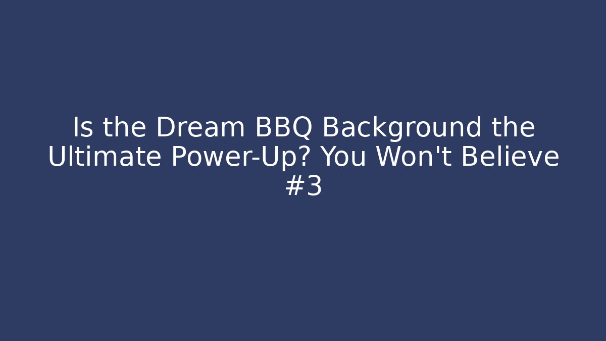Is the Dream BBQ Background the Ultimate Power-Up? You Won’t Believe #3