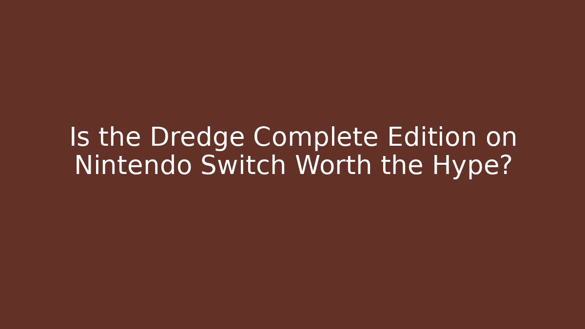 Is the Dredge Complete Edition on Nintendo Switch Worth the Hype?