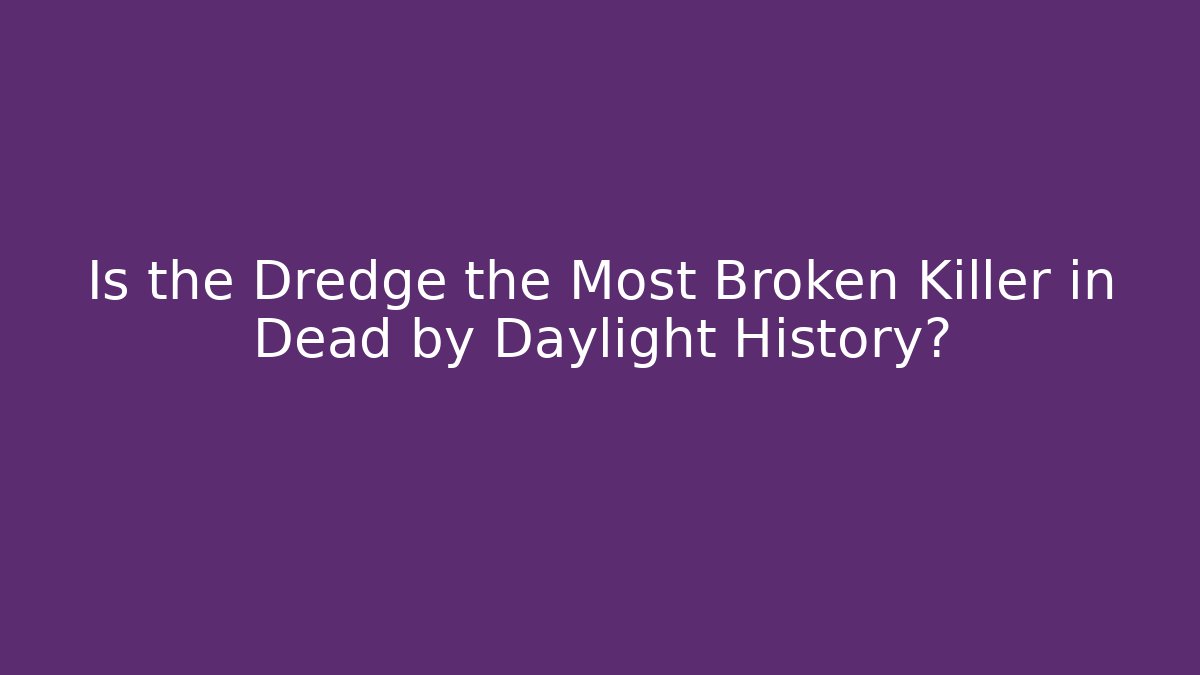 Is the Dredge the Most Broken Killer in Dead by Daylight History?