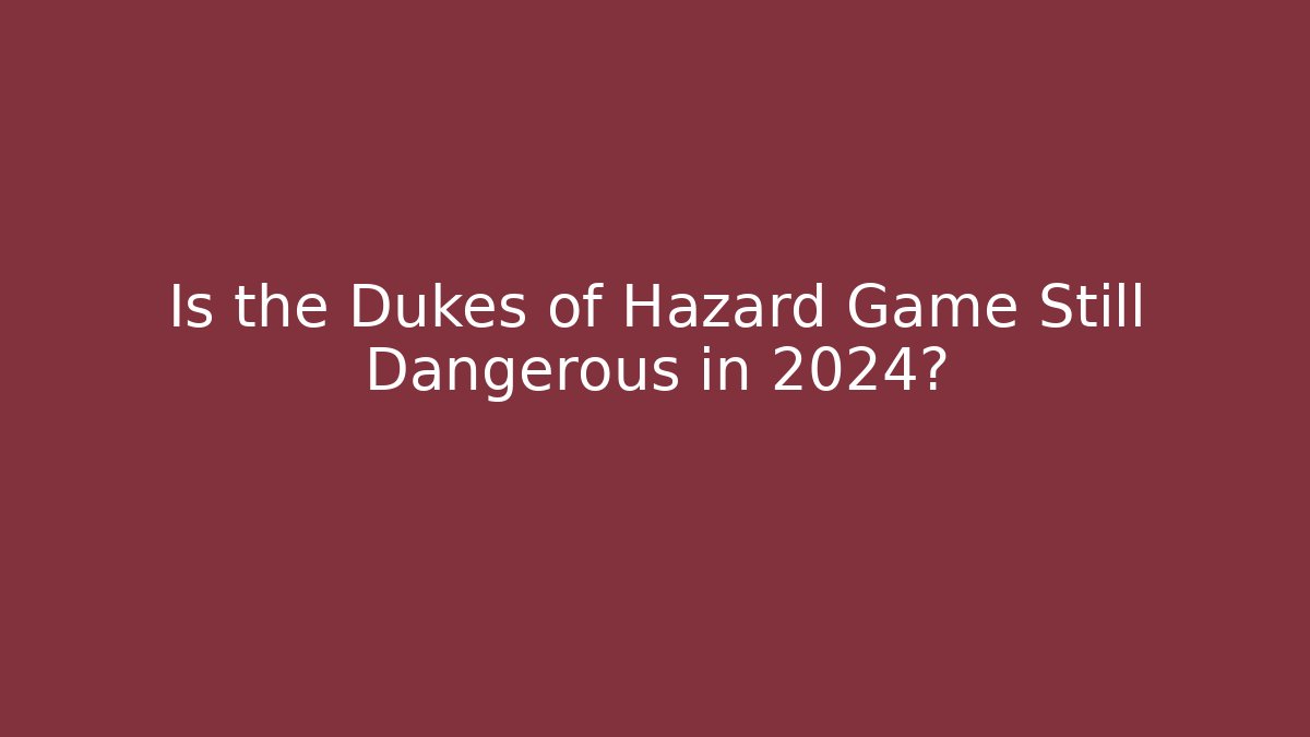 Is the Dukes of Hazard Game Still Dangerous in 2024?
