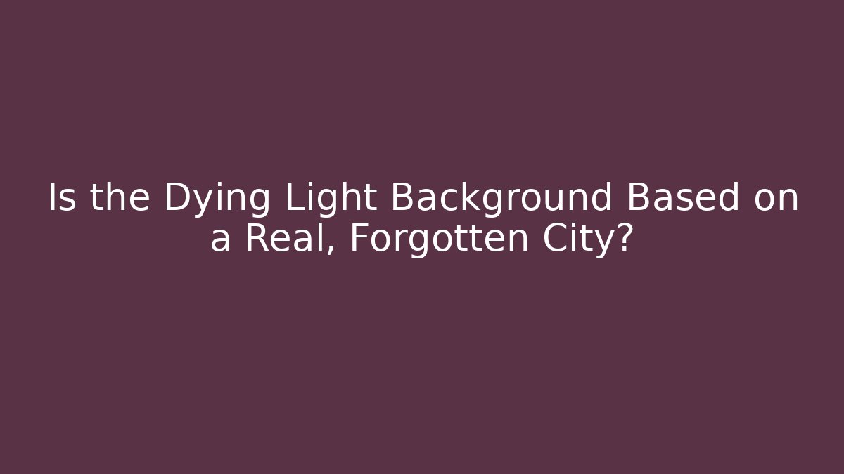 Is the Dying Light Background Based on a Real, Forgotten City?