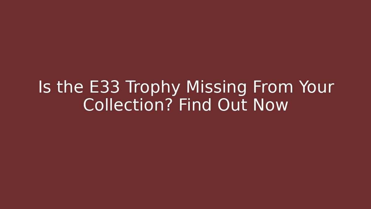 Is the E33 Trophy Missing From Your Collection? Find Out Now - Create More Assets