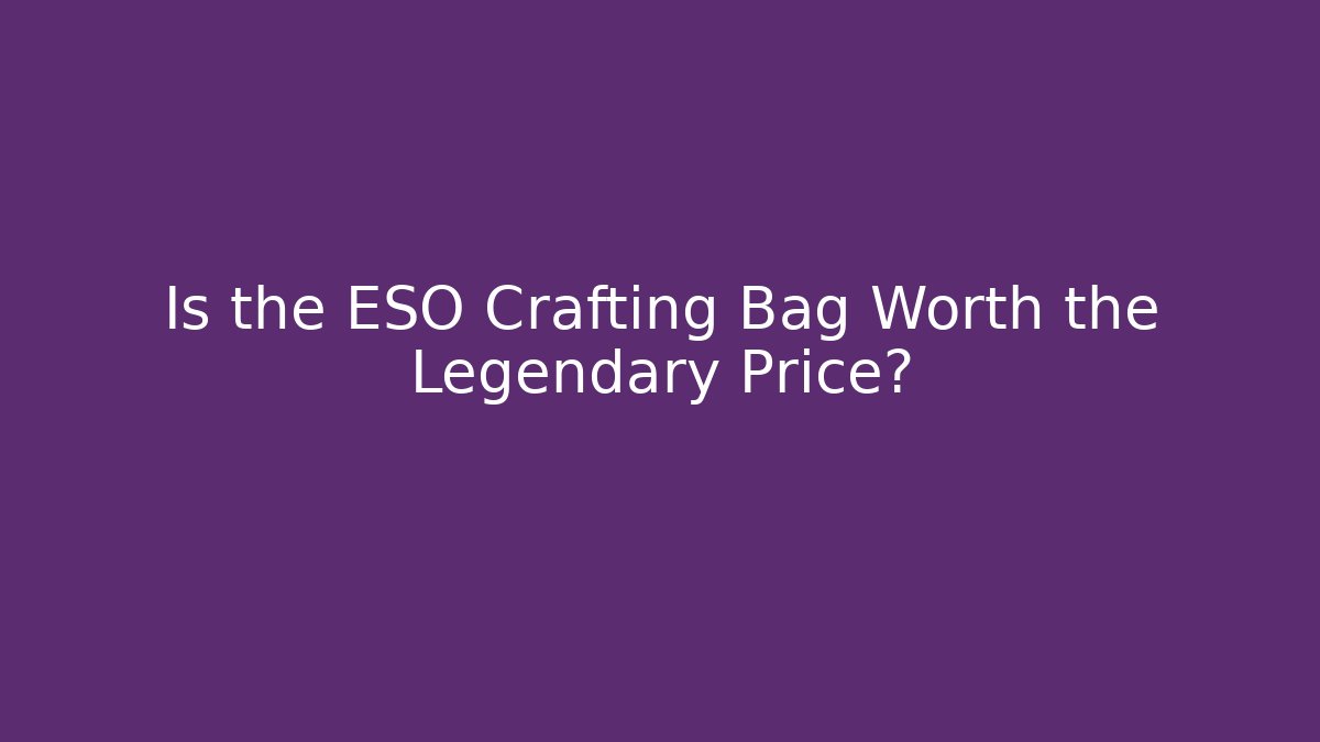 Is the ESO Crafting Bag Worth the Legendary Price?