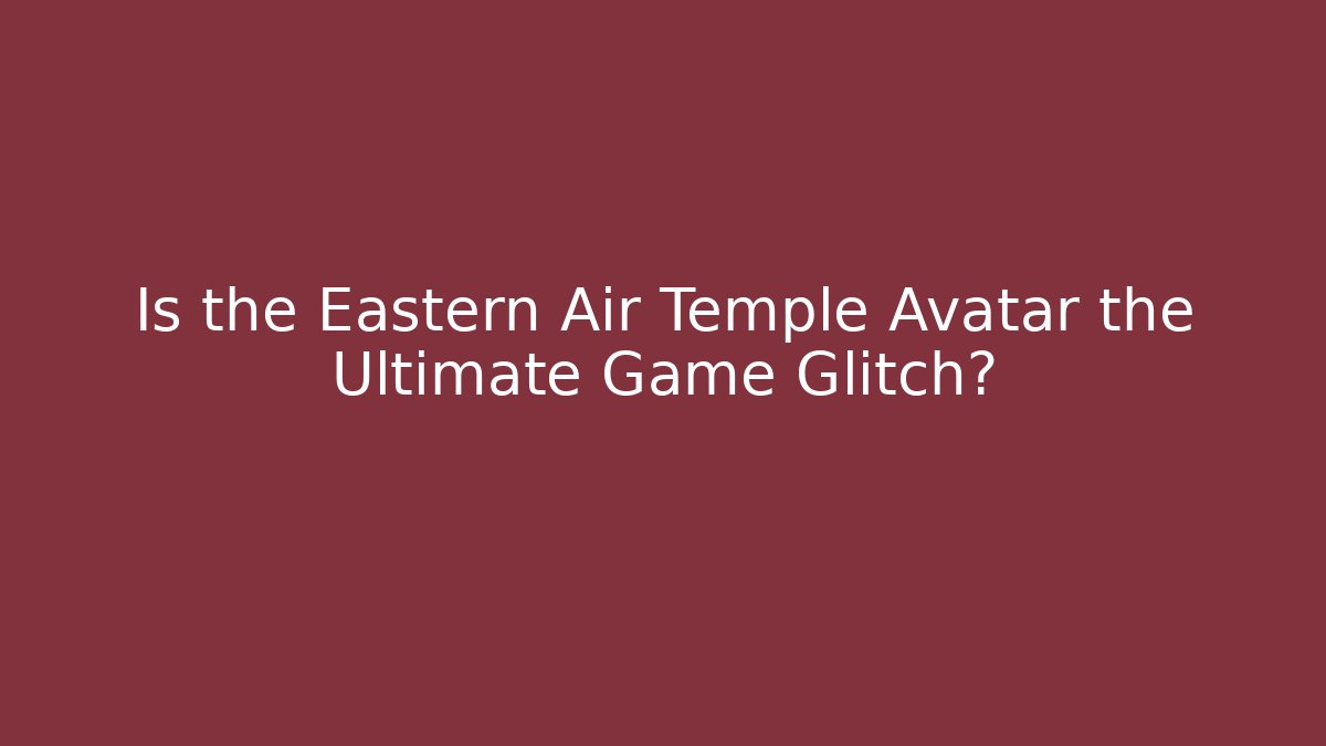 Is the Eastern Air Temple Avatar the Ultimate Game Glitch? - Create More Assets