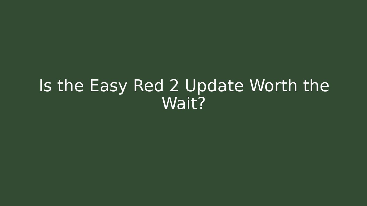 Is the Easy Red 2 Update Worth the Wait?