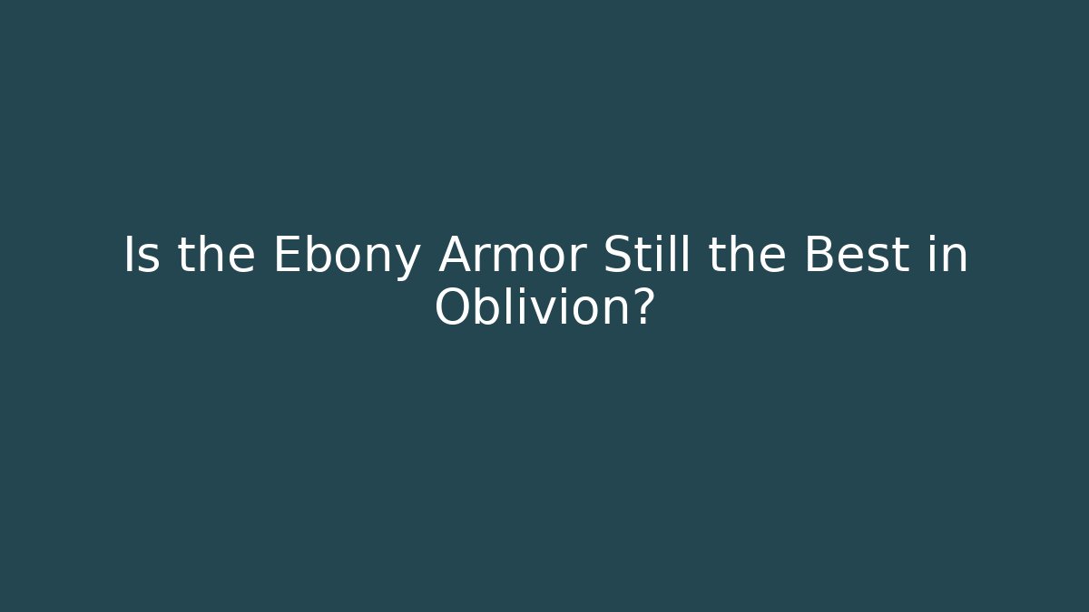 Is the Ebony Armor Still the Best in Oblivion?