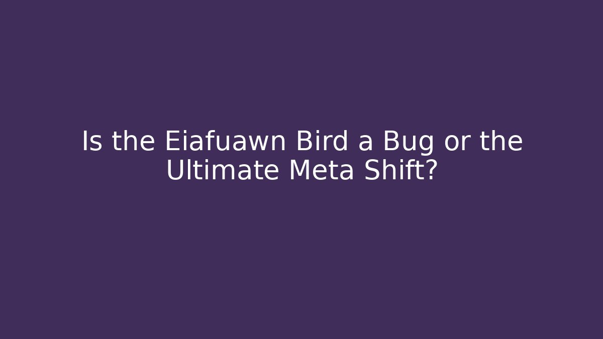Is the Eiafuawn Bird a Bug or the Ultimate Meta Shift?