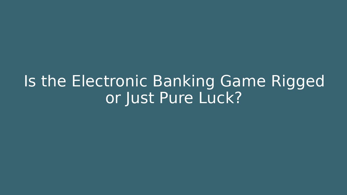 Is the Electronic Banking Game Rigged or Just Pure Luck?