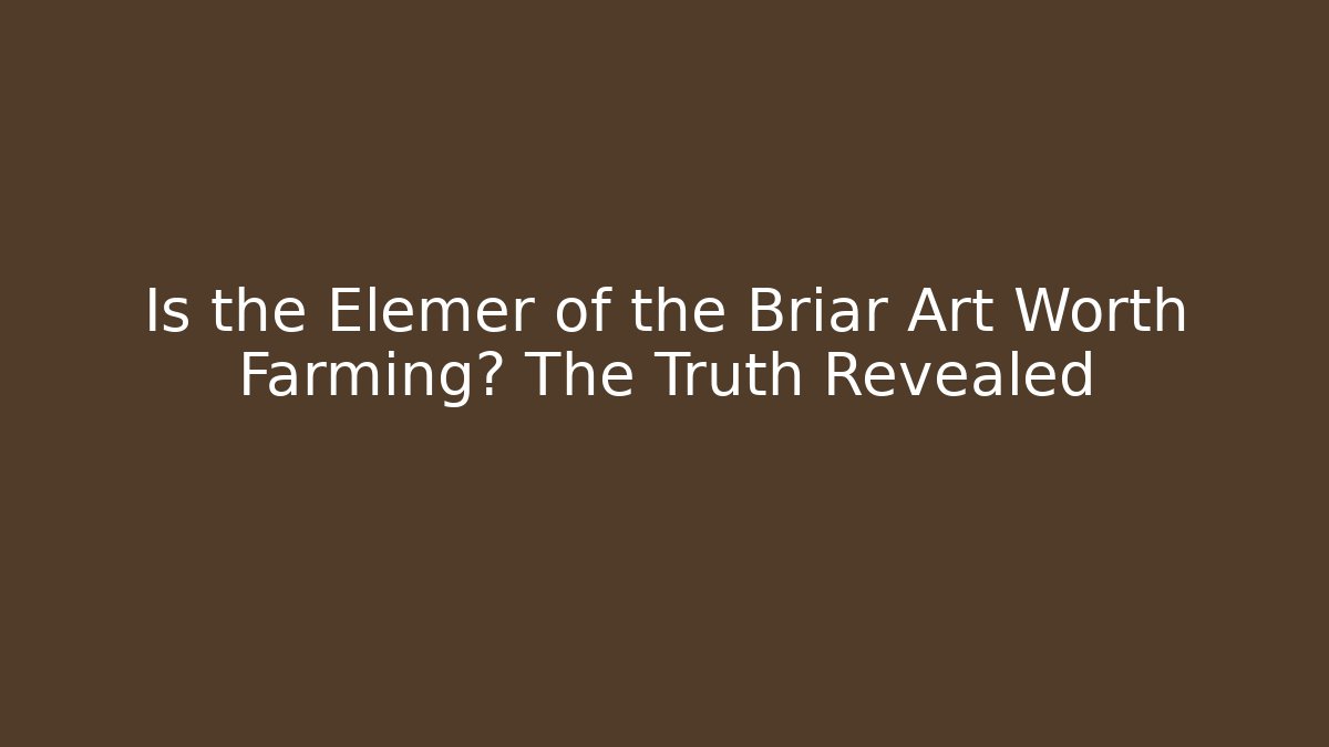 Is the Elemer of the Briar Art Worth Farming? The Truth Revealed