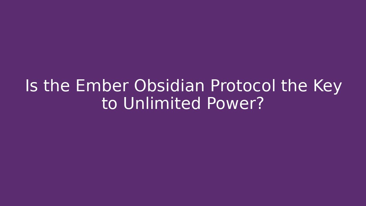 Is the Ember Obsidian Protocol the Key to Unlimited Power?