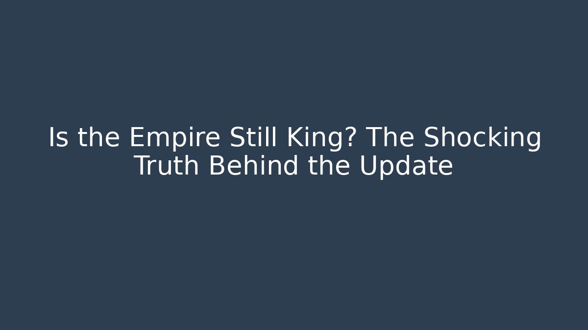 Is the Empire Still King? The Shocking Truth Behind the Update - Create More Assets