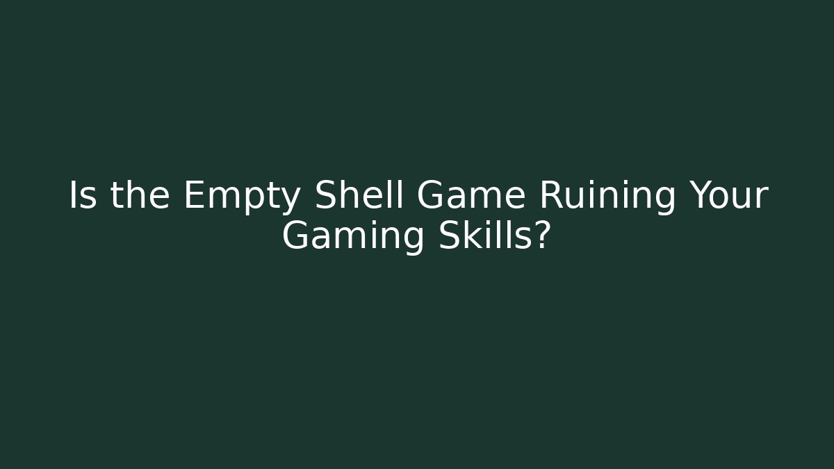 Is the Empty Shell Game Ruining Your Gaming Skills?