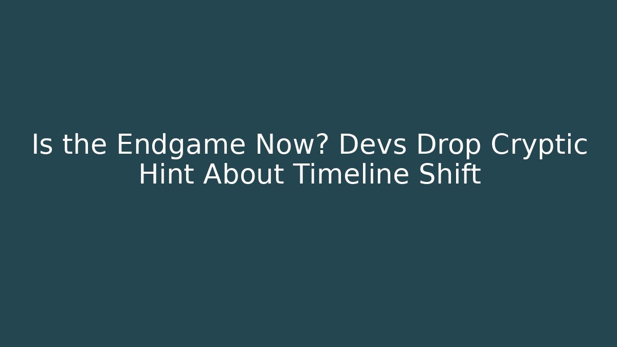 Is the Endgame Now? Devs Drop Cryptic Hint About Timeline Shift