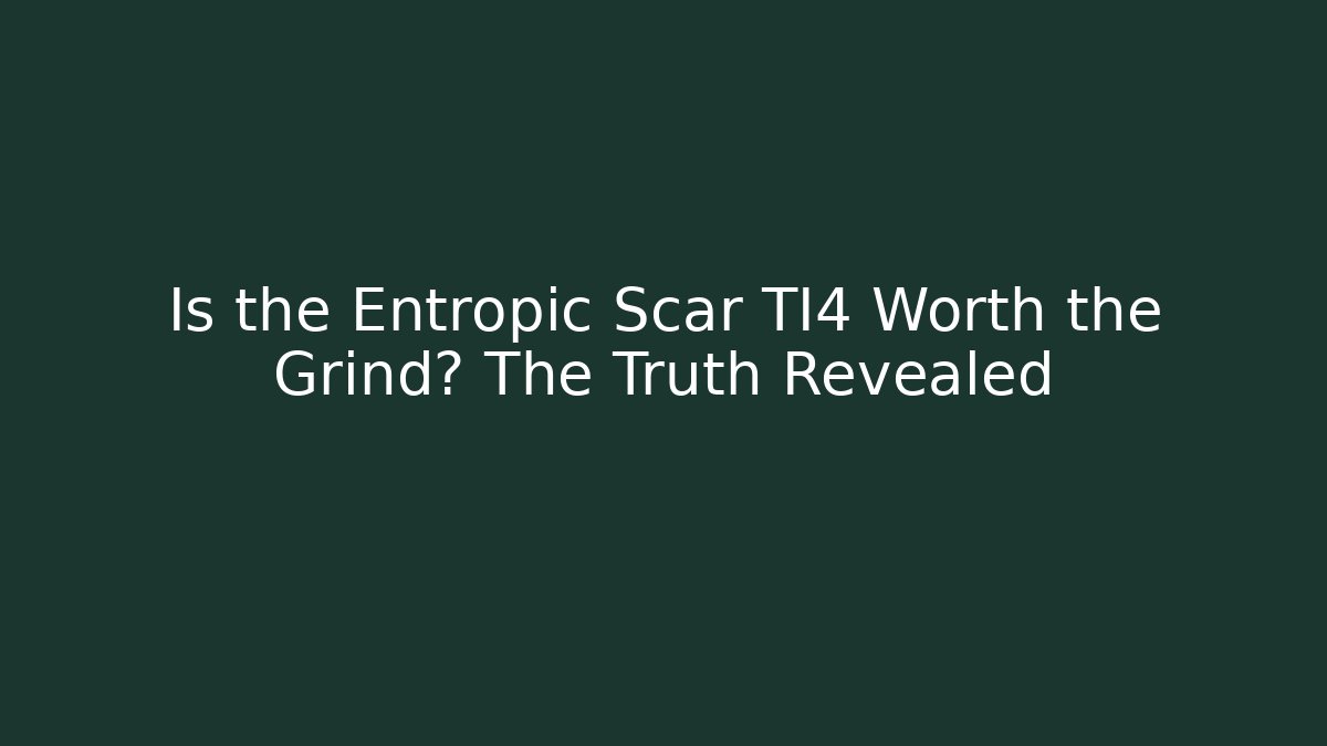 Is the Entropic Scar TI4 Worth the Grind? The Truth Revealed