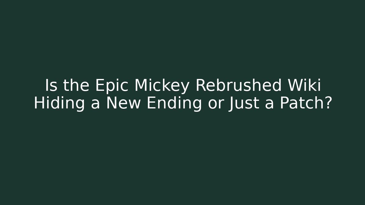 Is the Epic Mickey Rebrushed Wiki Hiding a New Ending or Just a Patch?
