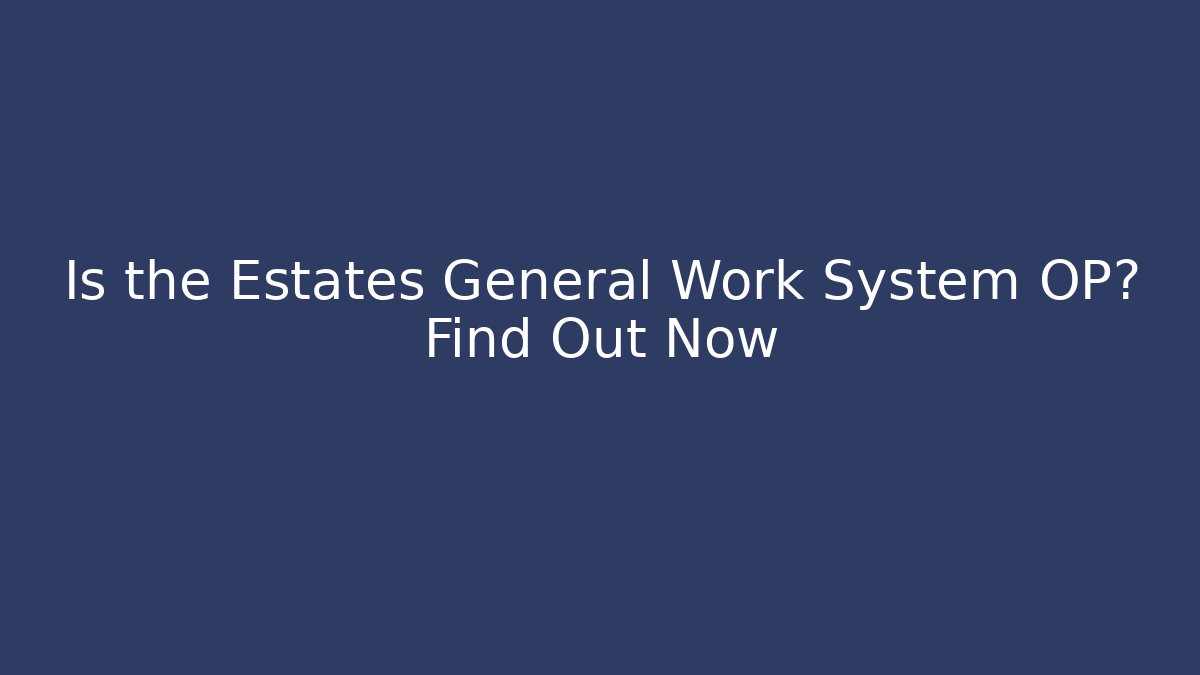 Is the Estates General Work System OP? Find Out Now