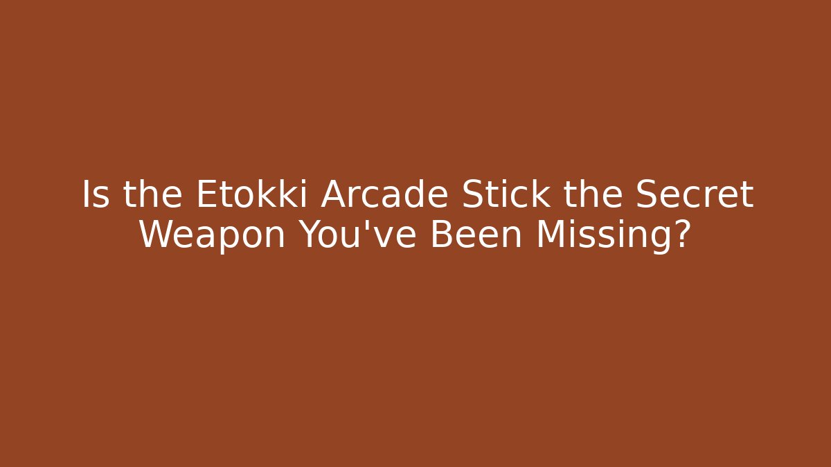 Is the Etokki Arcade Stick the Secret Weapon You’ve Been Missing?