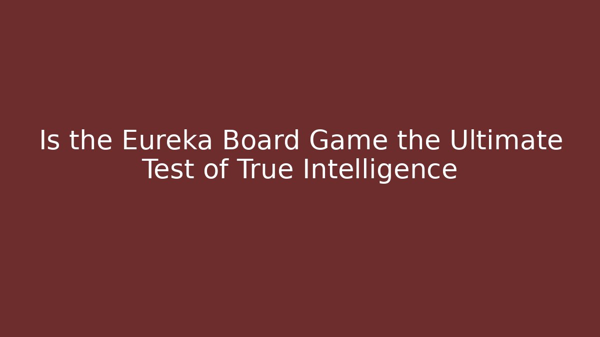 Is the Eureka Board Game the Ultimate Test of True Intelligence