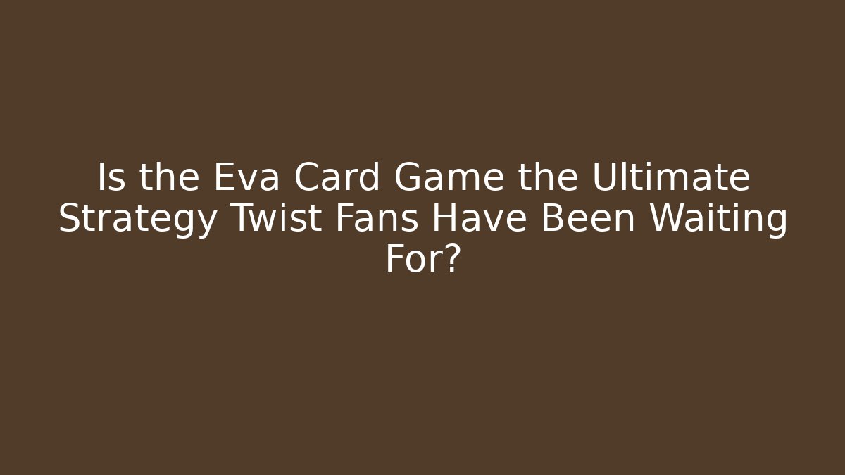 Is the Eva Card Game the Ultimate Strategy Twist Fans Have Been Waiting For?