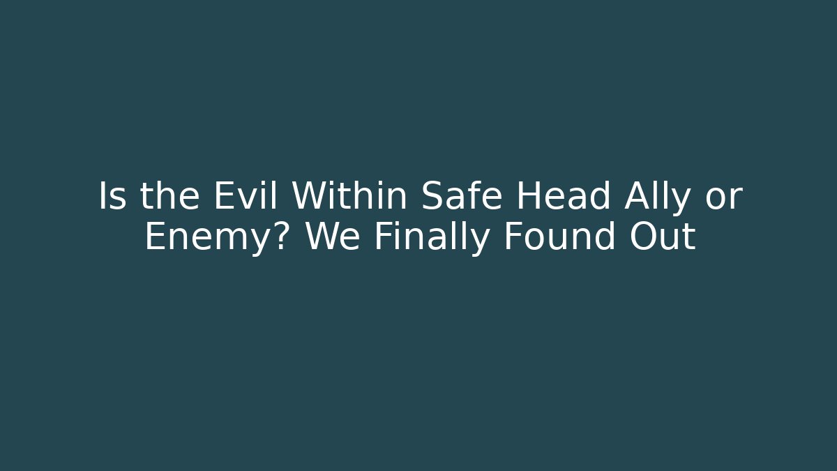 Is the Evil Within Safe Head Ally or Enemy? We Finally Found Out - Create More Assets