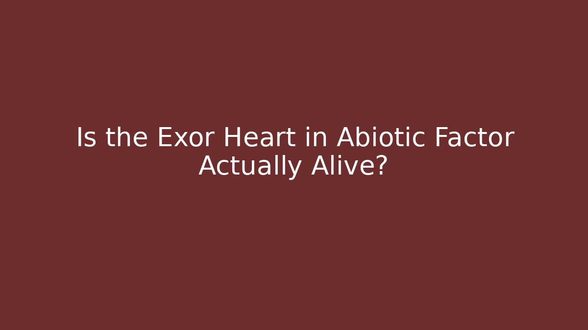 Is the Exor Heart in Abiotic Factor Actually Alive?