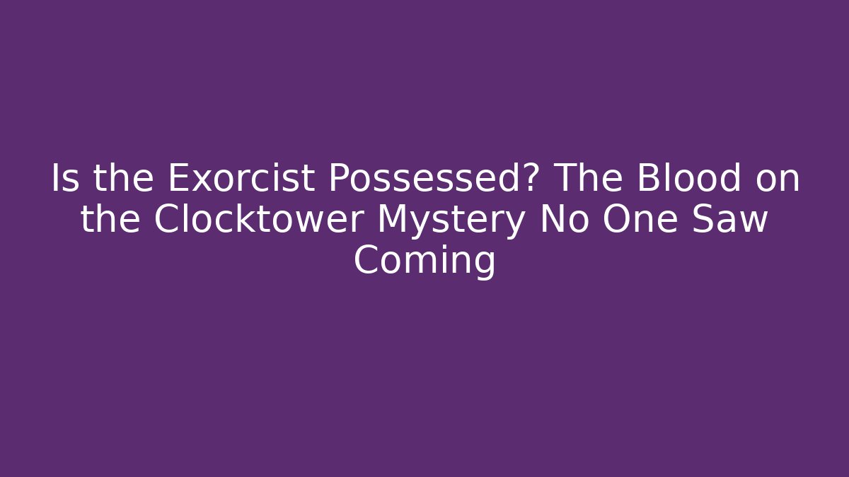 Is the Exorcist Possessed? The Blood on the Clocktower Mystery No One Saw Coming